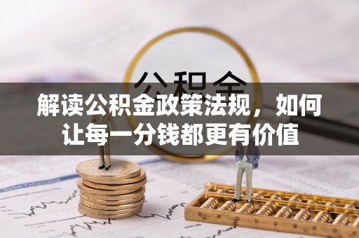 扶余解读公积金政策法规，如何让每一分钱都更有价值