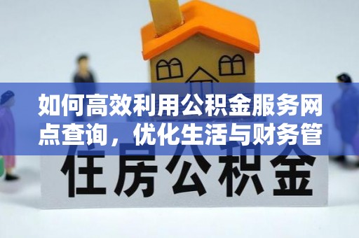 扶余如何高效利用公积金服务网点查询，优化生活与财务管理