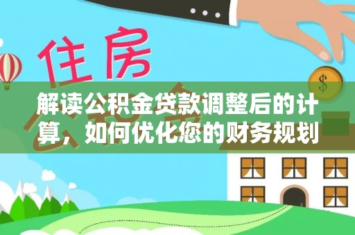 扶余解读公积金贷款调整后的计算，如何优化您的财务规划