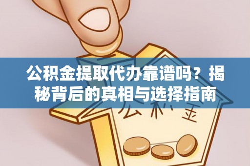 扶余公积金提取代办靠谱吗？揭秘背后的真相与选择指南