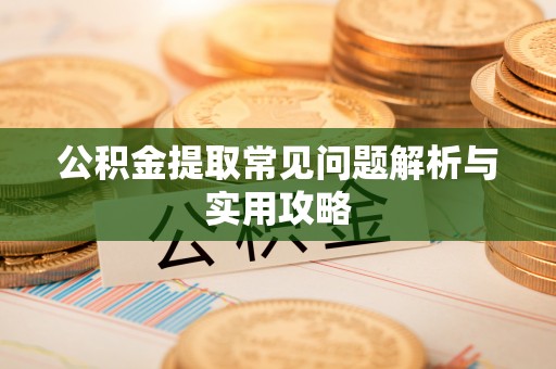 扶余公积金提取常见问题解析与实用攻略
