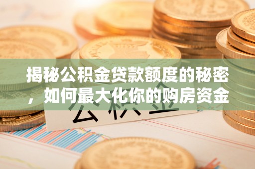 扶余揭秘公积金贷款额度的秘密，如何最大化你的购房资金