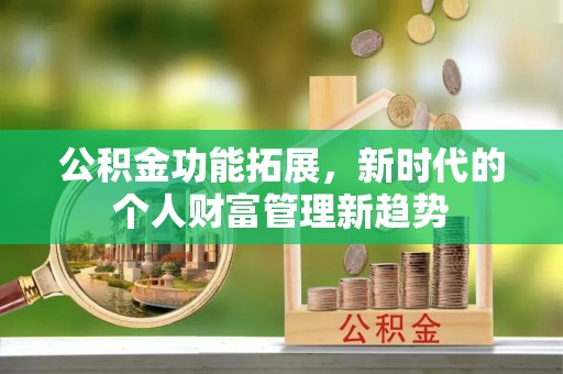 扶余公积金功能拓展，新时代的个人财富管理新趋势