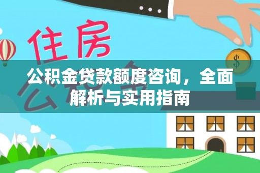 扶余公积金贷款额度咨询，全面解析与实用指南