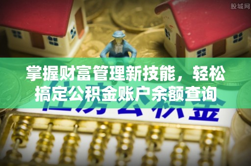 扶余掌握财富管理新技能，轻松搞定公积金账户余额查询