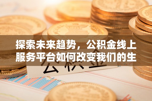 扶余探索未来趋势，公积金线上服务平台如何改变我们的生活
