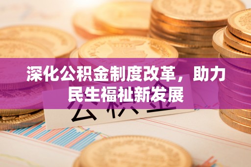 扶余深化公积金制度改革，助力民生福祉新发展