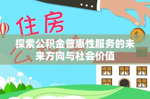 扶余探索公积金普惠性服务的未来方向与社会价值