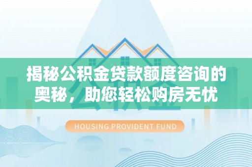 扶余揭秘公积金贷款额度咨询的奥秘，助您轻松购房无忧