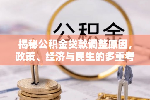 扶余揭秘公积金贷款调整原因，政策、经济与民生的多重考量