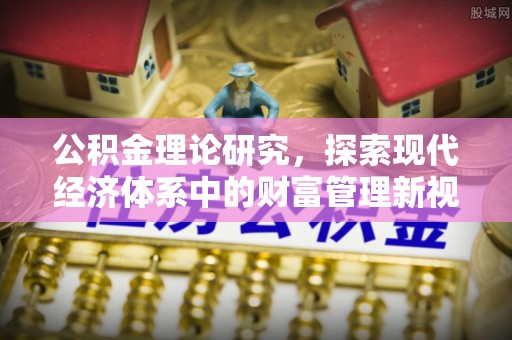 扶余公积金理论研究，探索现代经济体系中的财富管理新视角