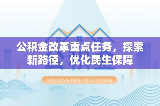 扶余公积金改革重点任务，探索新路径，优化民生保障