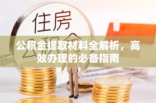 扶余公积金提取材料全解析，高效办理的必备指南