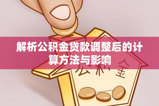 扶余解析公积金贷款调整后的计算方法与影响