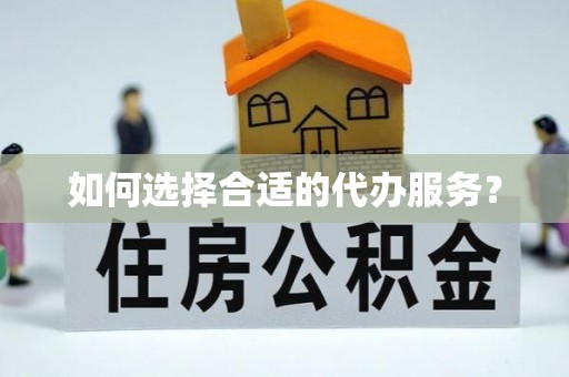 扶余如何选择合适的代办服务？