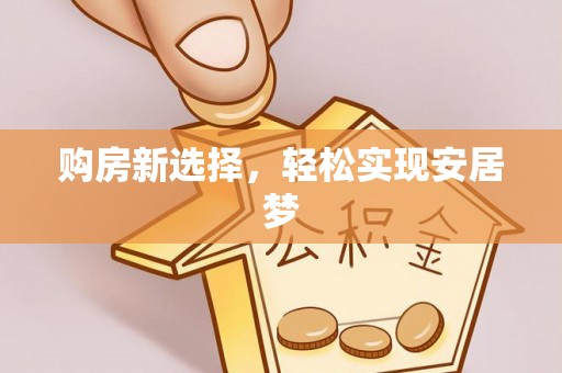 扶余购房新选择，轻松实现安居梦