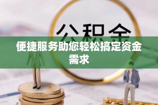 扶余便捷服务助您轻松搞定资金需求