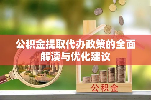 扶余公积金提取代办政策的全面解读与优化建议