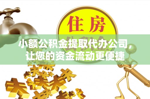 扶余小额公积金提取代办公司，让您的资金流动更便捷