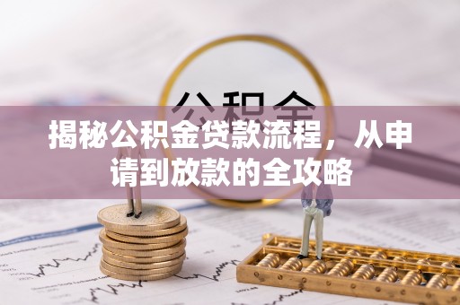扶余揭秘公积金贷款流程，从申请到放款的全攻略
