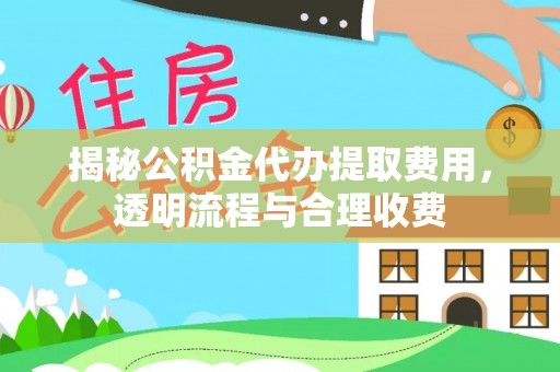 扶余揭秘公积金代办提取费用，透明流程与合理收费