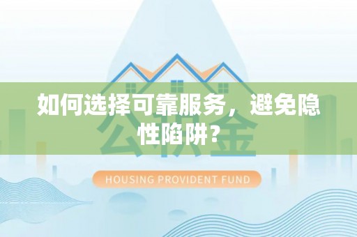 扶余如何选择可靠服务，避免隐性陷阱？