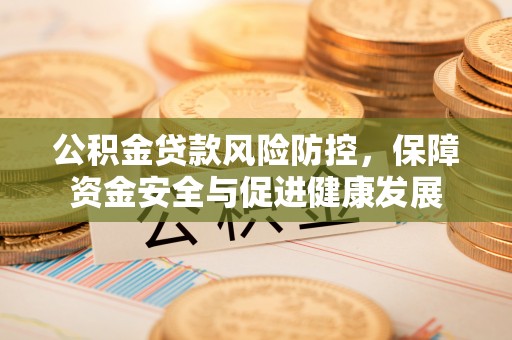 扶余公积金贷款风险防控，保障资金安全与促进健康发展