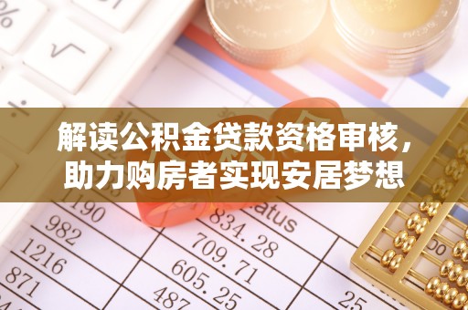扶余解读公积金贷款资格审核，助力购房者实现安居梦想