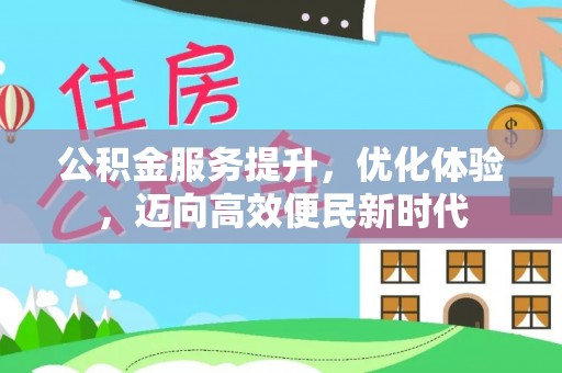 扶余公积金服务提升，优化体验，迈向高效便民新时代
