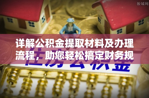 扶余详解公积金提取材料及办理流程，助您轻松搞定财务规划