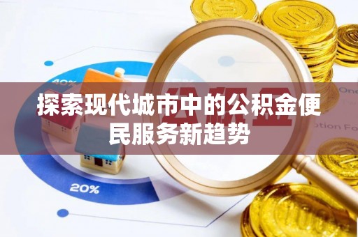 扶余探索现代城市中的公积金便民服务新趋势