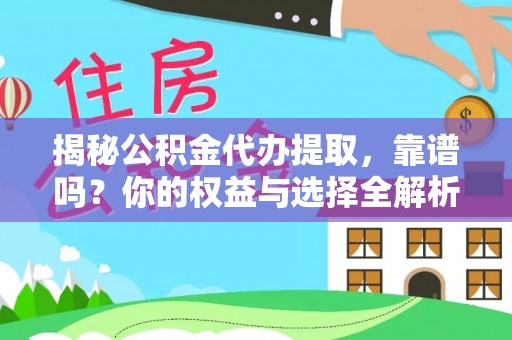 扶余揭秘公积金代办提取，靠谱吗？你的权益与选择全解析