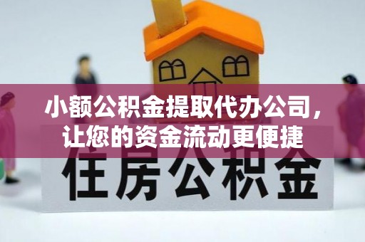 扶余小额公积金提取代办公司，让您的资金流动更便捷