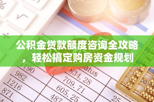 扶余公积金贷款额度咨询全攻略，轻松搞定购房资金规划