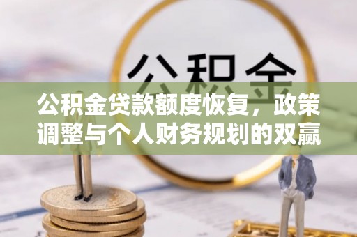 扶余公积金贷款额度恢复，政策调整与个人财务规划的双赢之道