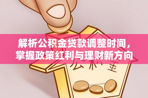 扶余解析公积金贷款调整时间，掌握政策红利与理财新方向
