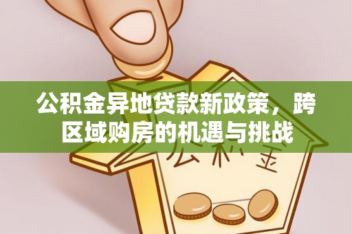 扶余公积金异地贷款新政策，跨区域购房的机遇与挑战