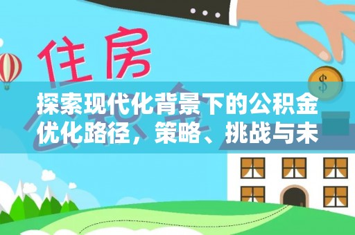 扶余探索现代化背景下的公积金优化路径，策略、挑战与未来展望