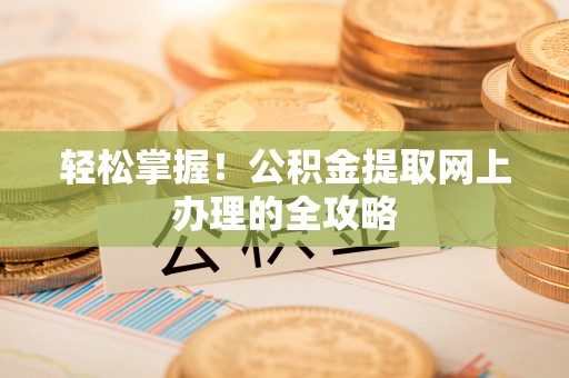扶余轻松掌握！公积金提取网上办理的全攻略