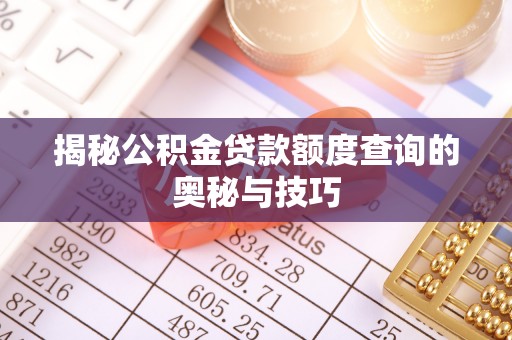 扶余揭秘公积金贷款额度查询的奥秘与技巧