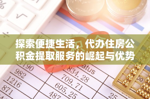 扶余探索便捷生活，代办住房公积金提取服务的崛起与优势