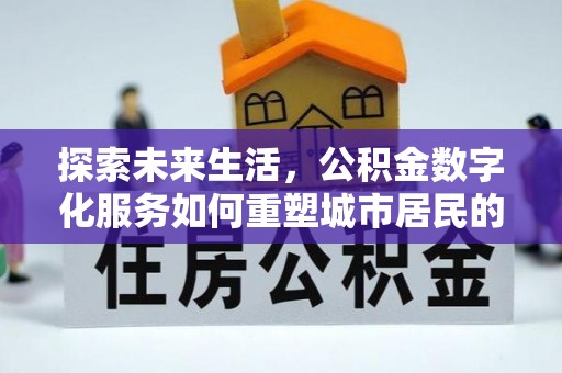 扶余探索未来生活，公积金数字化服务如何重塑城市居民的财务管理
