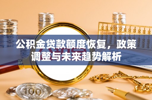 扶余公积金贷款额度恢复，政策调整与未来趋势解析