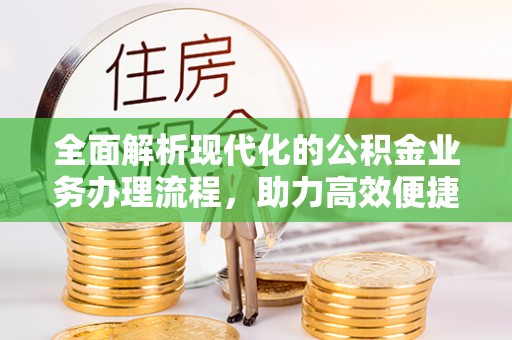 扶余全面解析现代化的公积金业务办理流程，助力高效便捷生活