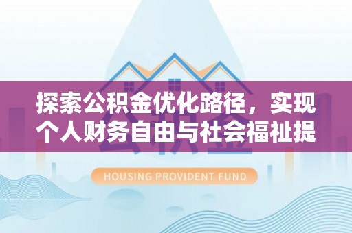 扶余探索公积金优化路径，实现个人财务自由与社会福祉提升的桥梁