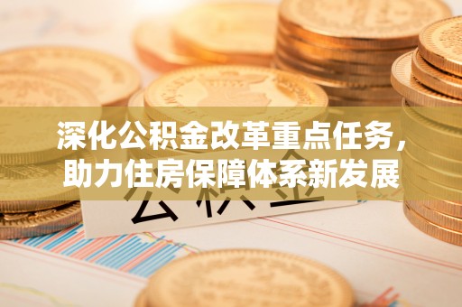 扶余深化公积金改革重点任务，助力住房保障体系新发展