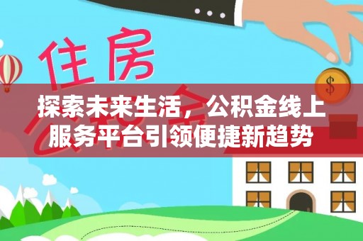 扶余探索未来生活，公积金线上服务平台引领便捷新趋势