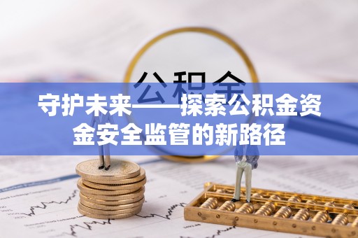 扶余守护未来——探索公积金资金安全监管的新路径