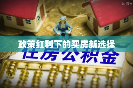 扶余政策红利下的买房新选择