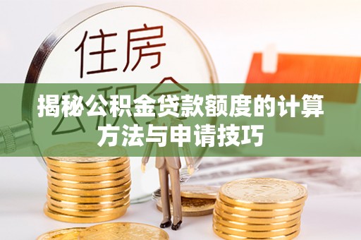扶余揭秘公积金贷款额度的计算方法与申请技巧